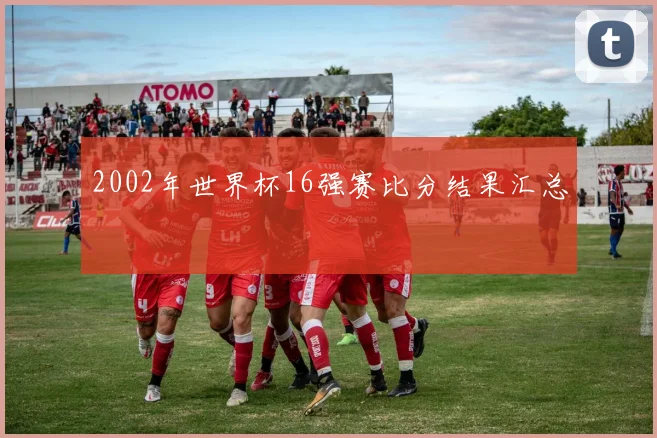 2002年世界杯16强赛比分结果汇总