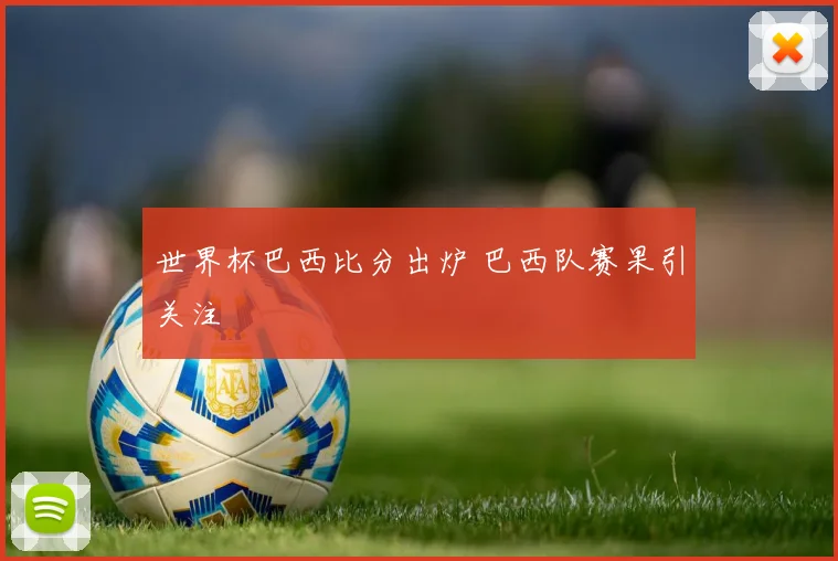 世界杯巴西比分出炉 巴西队赛果引关注