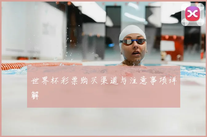 世界杯彩票购买渠道与注意事项详解