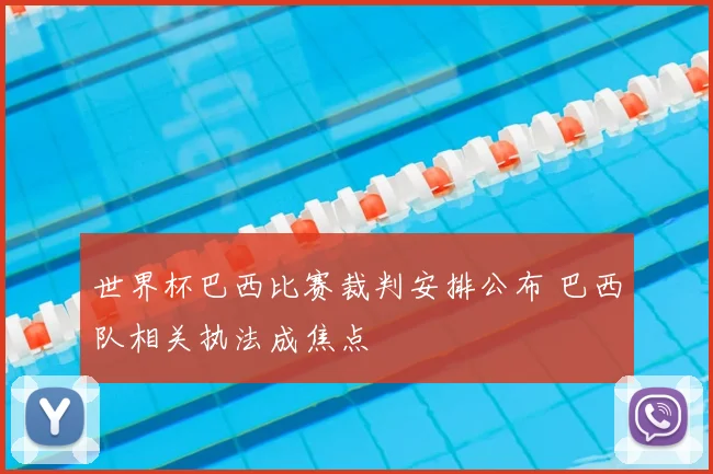 世界杯巴西比赛裁判安排公布 巴西队相关执法成焦点