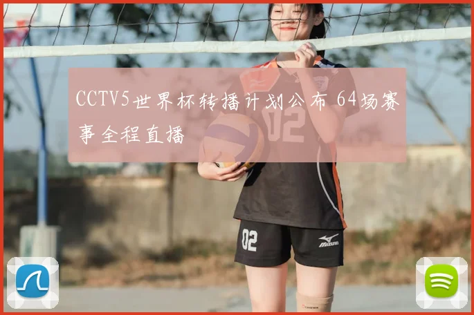 CCTV5世界杯转播计划公布 64场赛事全程直播