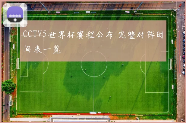 CCTV5世界杯赛程公布 完整对阵时间表一览