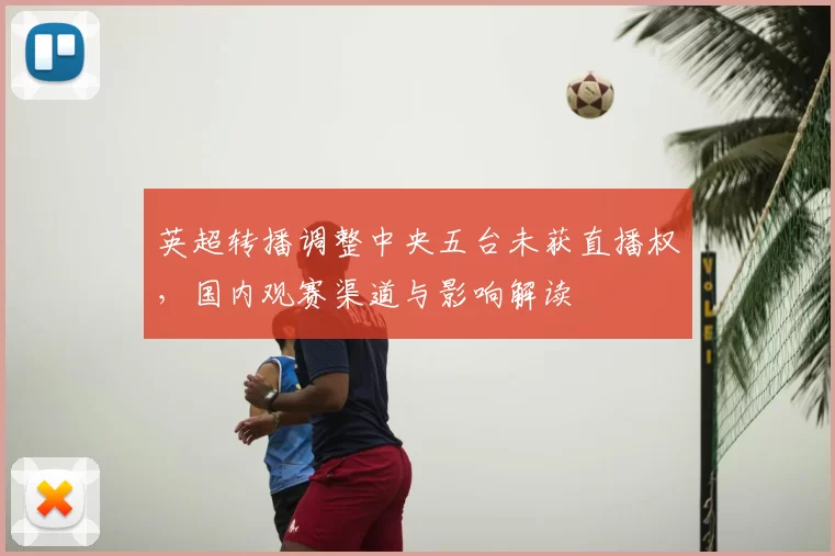 英超转播调整中央五台未获直播权，国内观赛渠道与影响解读