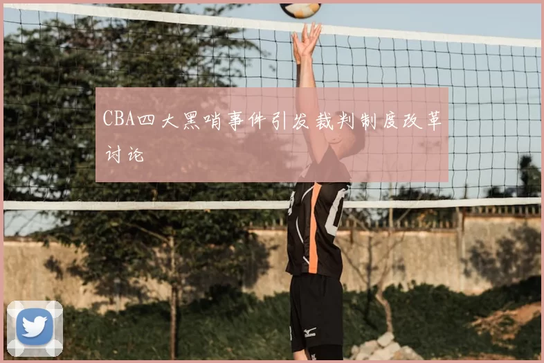 CBA四大黑哨事件引发裁判制度改革讨论