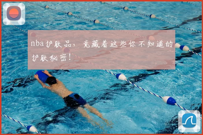 nba护肤品,竟藏着这些你不知道的护肤秘密!