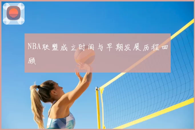 NBA联盟成立时间与早期发展历程回顾