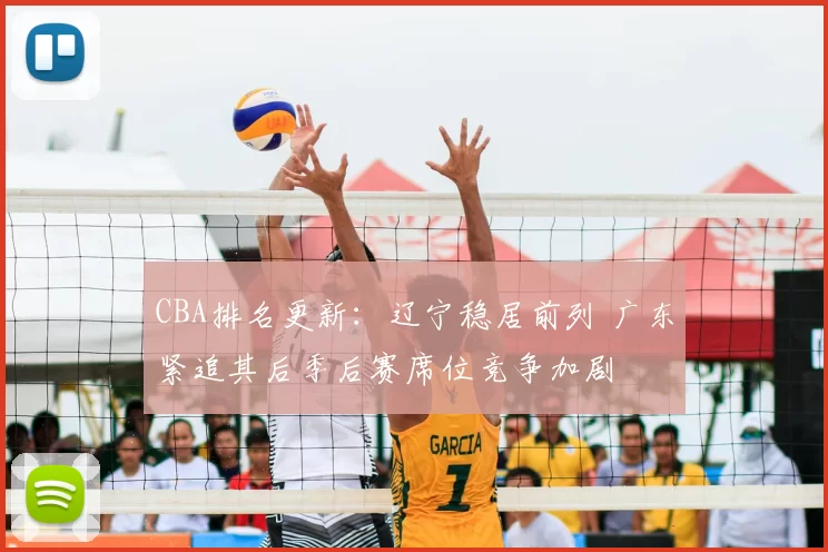 CBA排名更新：辽宁稳居前列 广东紧追其后季后赛席位竞争加剧