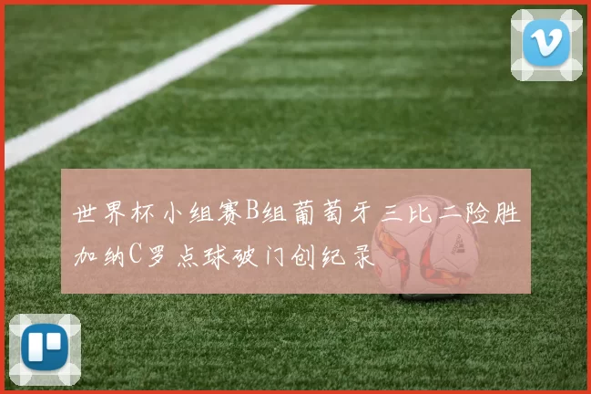 世界杯小组赛B组葡萄牙三比二险胜加纳C罗点球破门创纪录