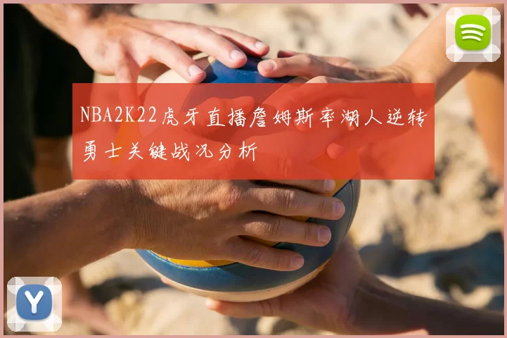 NBA2K22虎牙直播詹姆斯率湖人逆转勇士关键战况分析