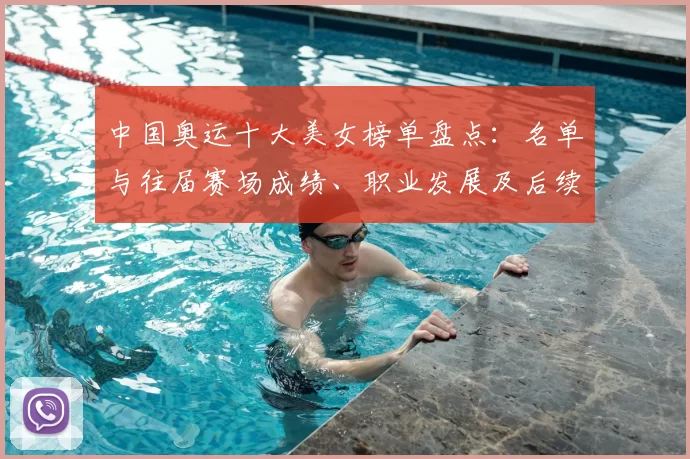 中国奥运十大美女榜单盘点：名单与往届赛场成绩、职业发展及后续看点