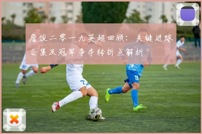 詹俊二零一九英超回顾：关键进球合集及冠军争夺转折点解析