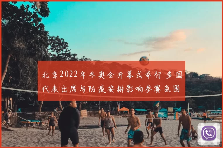 北京2022年冬奥会开幕式举行 多国代表出席与防疫安排影响参赛氛围