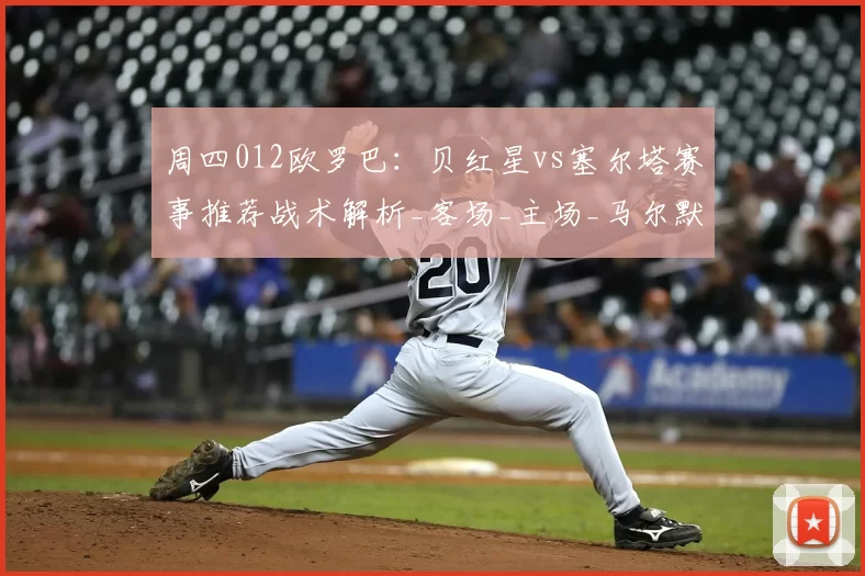 周四012欧罗巴:贝红星vs塞尔塔赛事推荐战术解析_客场_主场_马尔默