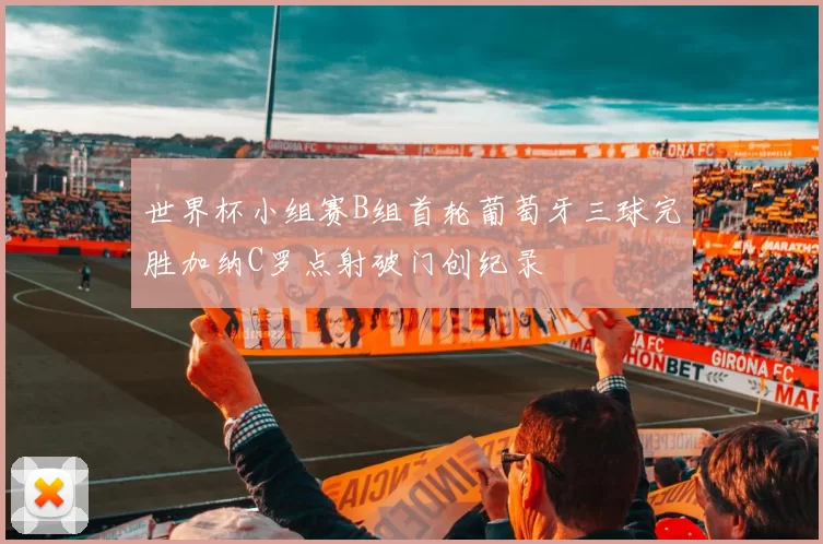 世界杯小组赛B组首轮葡萄牙三球完胜加纳C罗点射破门创纪录