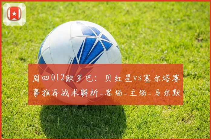 周四012欧罗巴:贝红星vs塞尔塔赛事推荐战术解析_客场_主场_马尔默