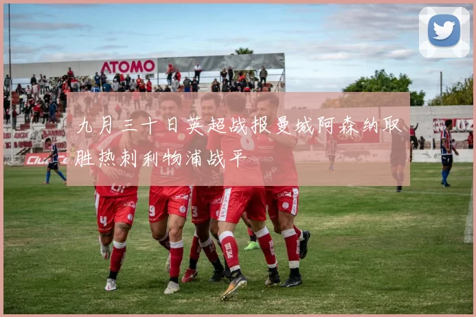 九月三十日英超战报曼城阿森纳取胜热刺利物浦战平