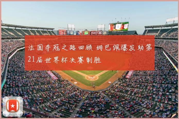 法国夺冠之路回顾 姆巴佩爆发助第21届世界杯决赛制胜