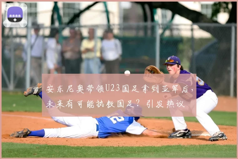 安东尼奥带领U23国足拿到亚军后,未来有可能执教国足?引发热议