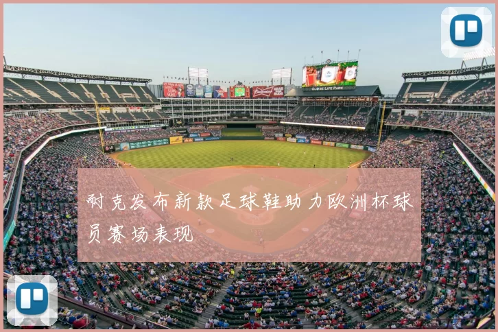 耐克发布新款足球鞋助力欧洲杯球员赛场表现