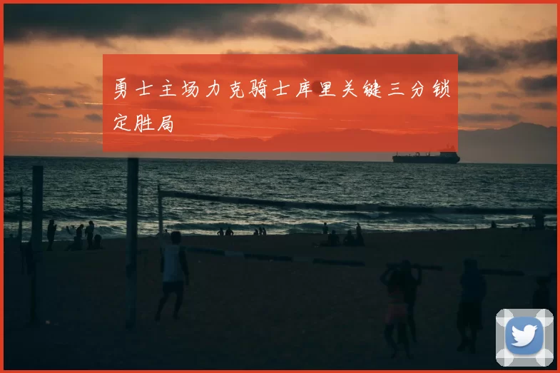 勇士主场力克骑士库里关键三分锁定胜局