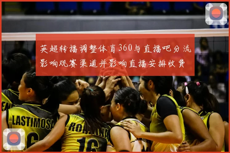 英超转播调整体育360与直播吧分流影响观赛渠道并影响直播安排收费