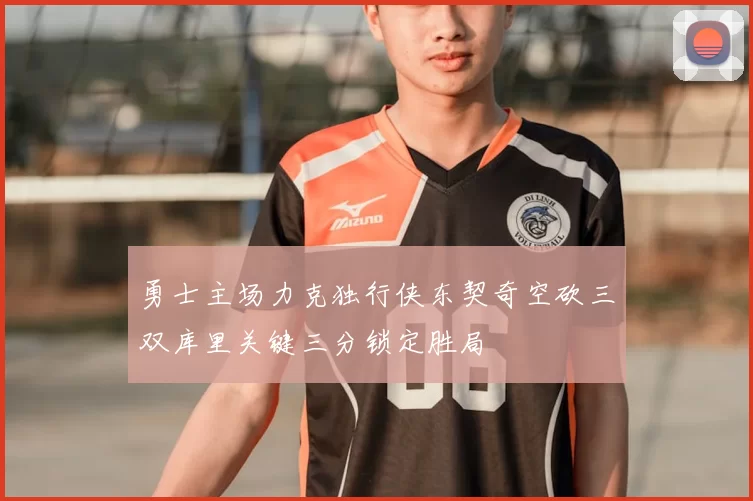 勇士主场力克独行侠东契奇空砍三双库里关键三分锁定胜局