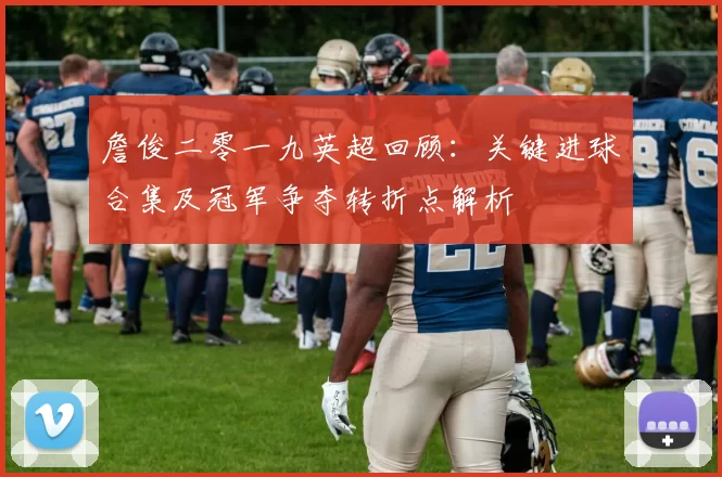 詹俊二零一九英超回顾：关键进球合集及冠军争夺转折点解析