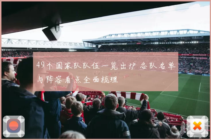 49个国家队队伍一览出炉 各队名单与阵容看点全面梳理