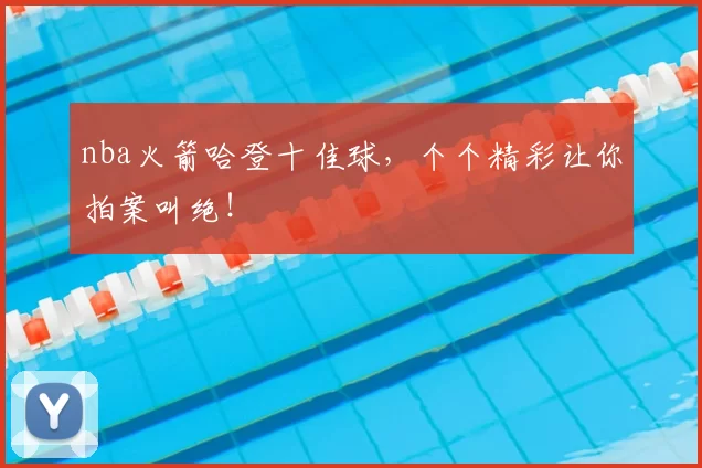 nba火箭哈登十佳球,个个精彩让你拍案叫绝!
