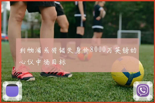 利物浦或将错失身价8000万英镑的心仪中场目标