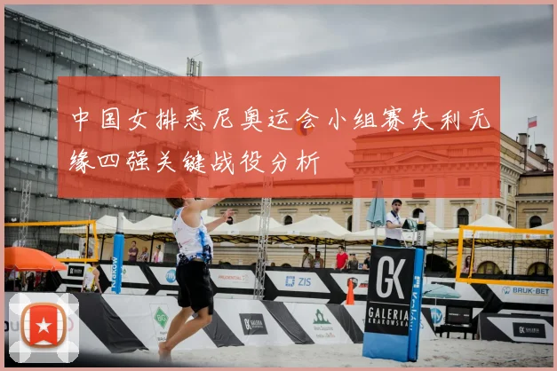 中国女排悉尼奥运会小组赛失利无缘四强关键战役分析