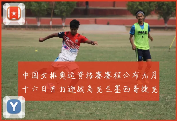 中国女排奥运资格赛赛程公布九月十六日开打迎战乌克兰墨西哥捷克