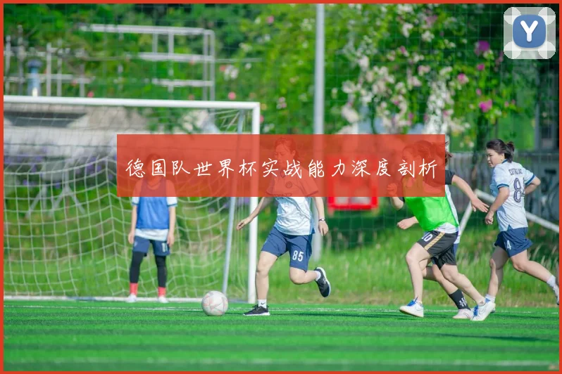 德国队世界杯实战能力深度剖析