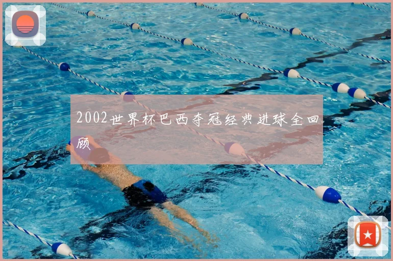 2002世界杯巴西夺冠经典进球全回顾