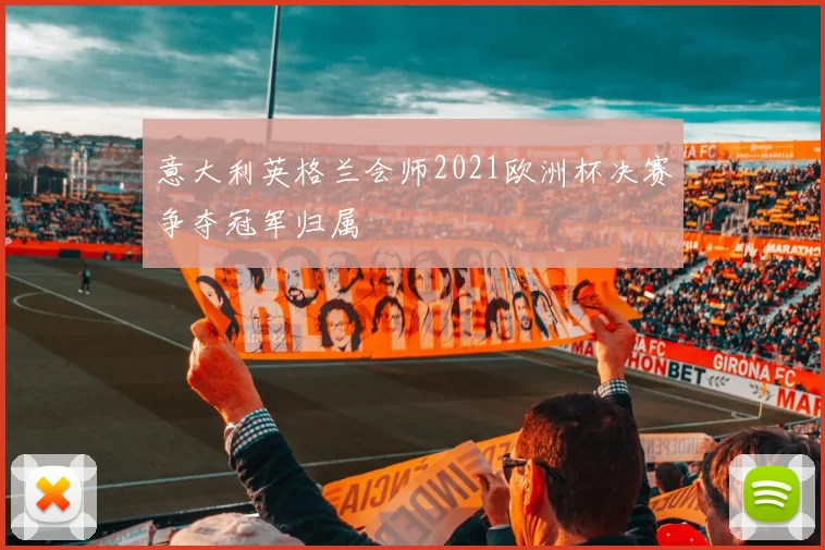 意大利英格兰会师2021欧洲杯决赛争夺冠军归属