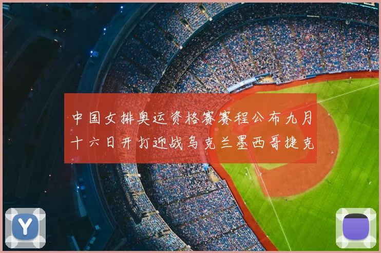 中国女排奥运资格赛赛程公布九月十六日开打迎战乌克兰墨西哥捷克