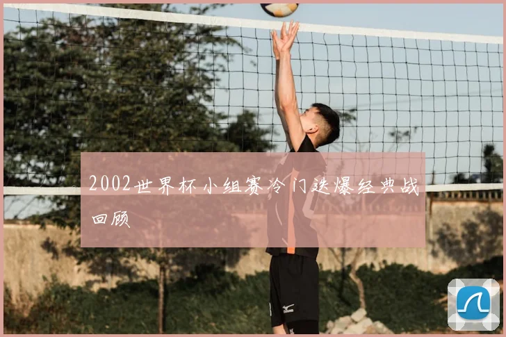 2002世界杯小组赛冷门迭爆经典战回顾