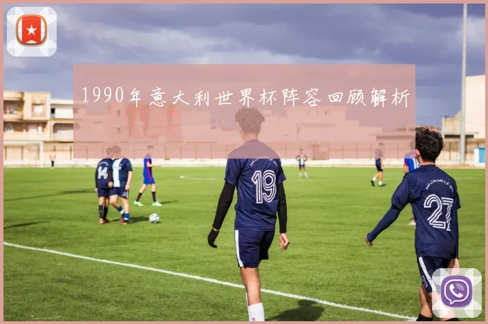 1990年意大利世界杯阵容回顾解析