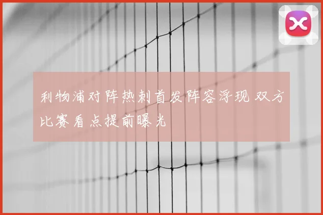 利物浦对阵热刺首发阵容浮现 双方比赛看点提前曝光