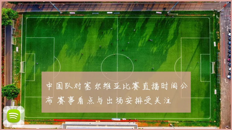 中国队对塞尔维亚比赛直播时间公布 赛事看点与出场安排受关注