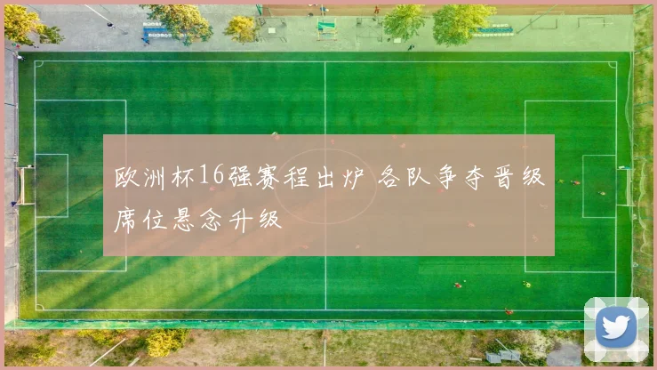 欧洲杯16强赛程出炉 各队争夺晋级席位悬念升级
