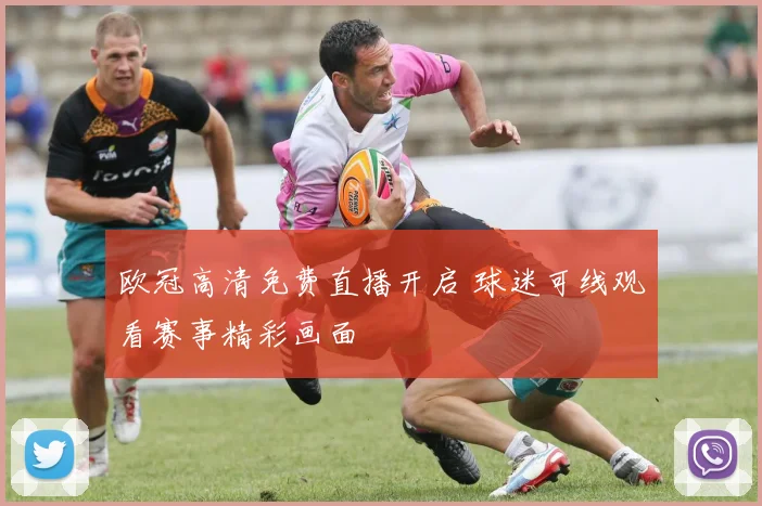 欧冠高清免费直播开启 球迷可线观看赛事精彩画面