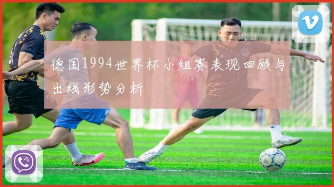 德国1994世界杯小组赛表现回顾与出线形势分析